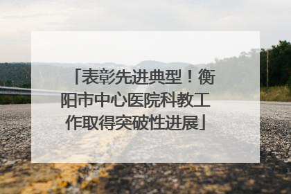 表彰先进典型！衡阳市中心医院科教工作取得突破性进展
