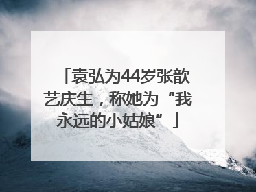 袁弘为44岁张歆艺庆生，称她为“我永远的小姑娘”