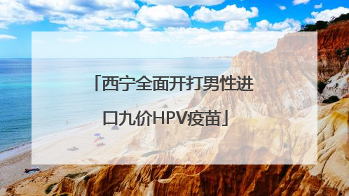 西宁全面开打男性进口九价HPV疫苗