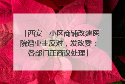 西安一小区商铺改建医院遭业主反对，发改委：各部门正商议处理