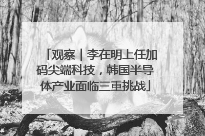 观察｜李在明上任加码尖端科技，韩国半导体产业面临三重挑战