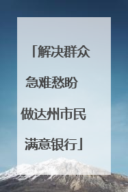 解决群众急难愁盼 做达州市民满意银行