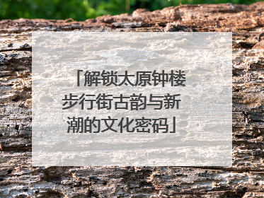 解锁太原钟楼步行街古韵与新潮的文化密码