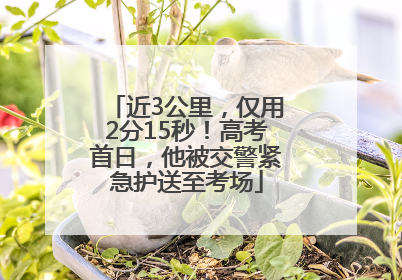 近3公里，仅用2分15秒！高考首日，他被交警紧急护送至考场