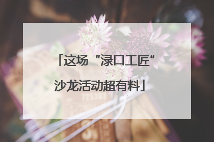 这场“渌口工匠”沙龙活动超有料