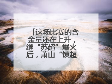 这场比赛的含金量还在上升，继“苏超”爆火后，萧山“镇超”也将打响