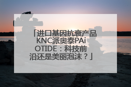 进口基因抗衰产品KNC派奥泰PAiOTIDE：科技前沿还是美丽泡沫？