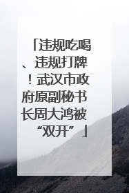 违规吃喝、违规打牌！武汉市政府原副秘书长周大鸿被“双开”