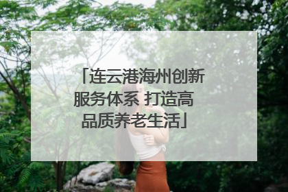 连云港海州创新服务体系 打造高品质养老生活