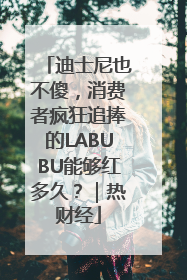 迪士尼也不傻，消费者疯狂追捧的LABUBU能够红多久？｜热财经