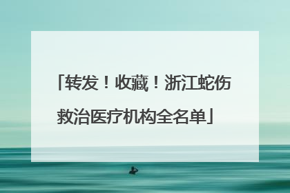 转发！收藏！浙江蛇伤救治医疗机构全名单