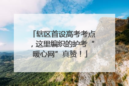 辖区首设高考考点，这里编织的护考“暖心网”真赞！