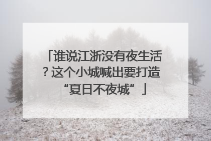谁说江浙没有夜生活？这个小城喊出要打造“夏日不夜城”