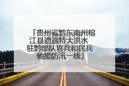 贵州省黔东南州榕江县遭遇特大洪水 驻黔部队官兵和民兵驰援防汛一线