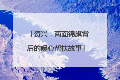 资兴：两面锦旗背后的暖心帮扶故事