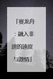 赛龙舟：融入非遗的速度与激情