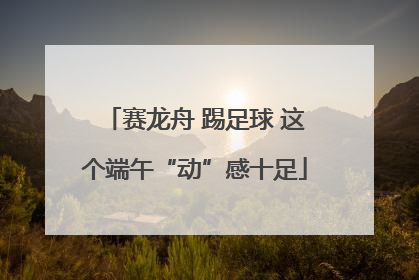 赛龙舟 踢足球 这个端午“动”感十足