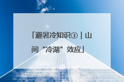避暑冷知识③｜山间“冷湖”效应