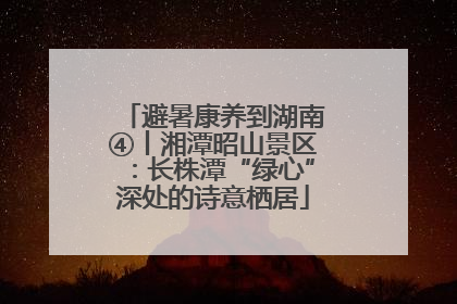 避暑康养到湖南④丨湘潭昭山景区：长株潭“绿心”深处的诗意栖居
