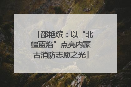 邵艳缤：以“北疆蓝焰”点亮内蒙古消防志愿之光