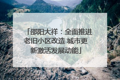 邵阳大祥：全面推进老旧小区改造 城市更新激活发展动能