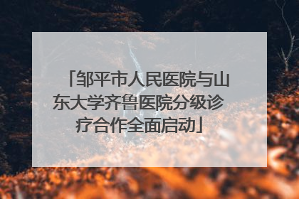 邹平市人民医院与山东大学齐鲁医院分级诊疗合作全面启动