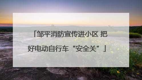 邹平消防宣传进小区 把好电动自行车“安全关”