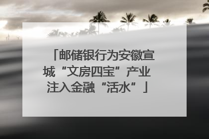 邮储银行为安徽宣城“文房四宝”产业注入金融“活水”