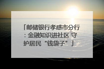 邮储银行孝感市分行：金融知识进社区 守护居民“钱袋子”