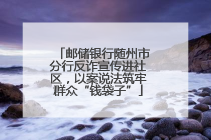 邮储银行随州市分行反诈宣传进社区，以案说法筑牢群众“钱袋子”