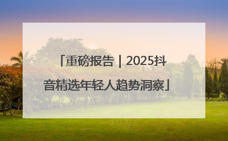重磅报告｜2025抖音精选年轻人趋势洞察