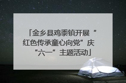 金乡县鸡黍镇开展“红色传承童心向党”庆“六一”主题活动