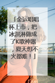 金运唱唱杯上市，把冰淇淋做成了K歌神器，夏天想不火都难！