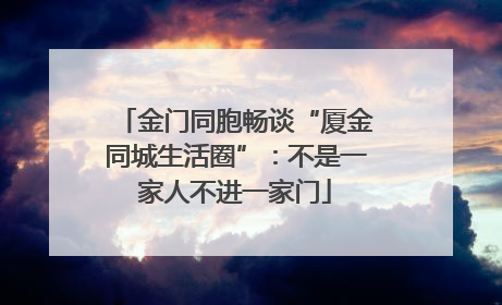 金门同胞畅谈“厦金同城生活圈”:不是一家人不进一家门