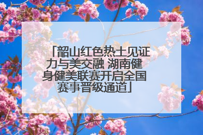 韶山红色热土见证力与美交融 湖南健身健美联赛开启全国赛事晋级通道