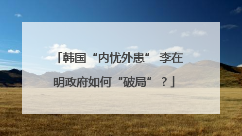 韩国“内忧外患” 李在明政府如何“破局”？