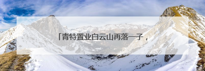 青特置业白云山再落一子，城阳主城再迎重量级新盘！