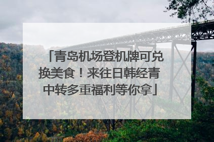 青岛机场登机牌可兑换美食！来往日韩经青中转多重福利等你拿