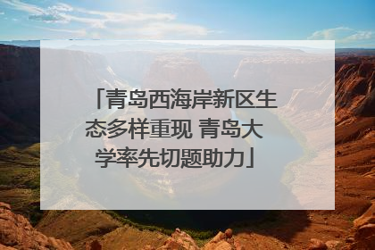 青岛西海岸新区生态多样重现 青岛大学率先切题助力