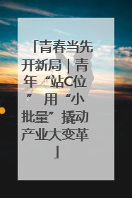 青春当先开新局｜青年“站C位” 用“小批量”撬动产业大变革