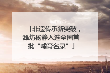 非遗传承新突破，潍坊杨静入选全国首批“哺育名录”