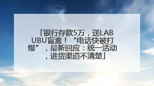 银行存款5万，送LABUBU盲盒！“电话快被打爆”，最新回应：统一活动，进货渠道不清楚