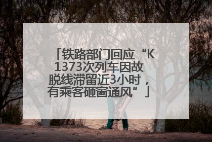 铁路部门回应“K1373次列车因故脱线滞留近3小时，有乘客砸窗通风”