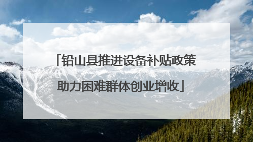铅山县推进设备补贴政策 助力困难群体创业增收