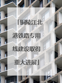 铜陵江北港铁路专用线建设取得重大进展