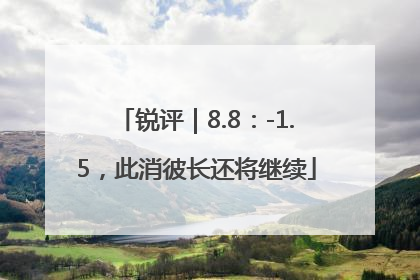锐评｜8.8：-1.5，此消彼长还将继续