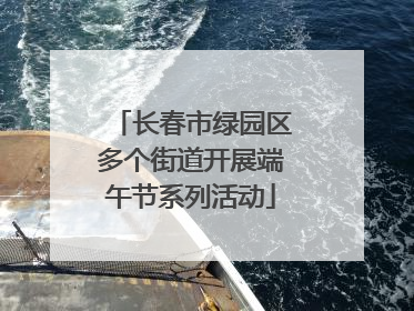长春市绿园区多个街道开展端午节系列活动