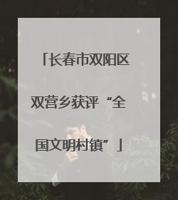 长春市双阳区双营乡获评“全国文明村镇”