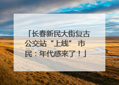 长春新民大街复古公交站“上线” 市民：年代感来了！
