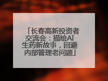 长春高新投资者交流会：描绘AI生药新故事，回避内部管理老问题